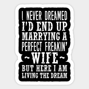 I NEVER DREAMED I'D END UP MARRYING A PERFECT FREAKIN' WIFE BUT HERE I AM LIVING THE DREAM Sticker